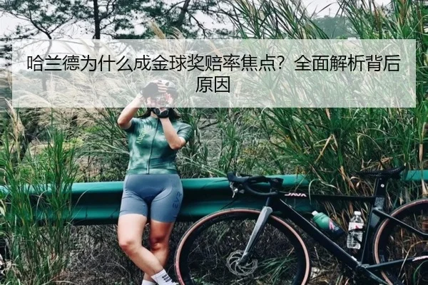 哈兰德为什么成金球奖赔率焦点？全面解析背后原因
