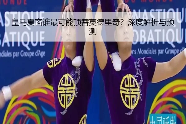 皇马夏窗谁最可能顶替莫德里奇？深度解析与预测